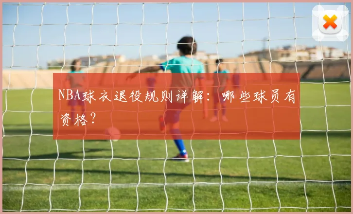 NBA球衣退役规则详解：哪些球员有资格？