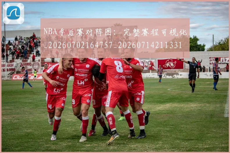 NBA季后赛对阵图：完整赛程可视化_20260702164757_20260714211331