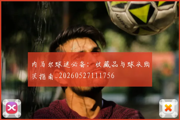 内马尔球迷必备：收藏品与球衣购买指南_20260527111756