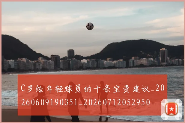 C罗给年轻球员的十条宝贵建议_20260609190351_20260712052950