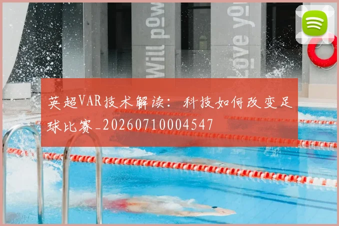 英超VAR技术解读：科技如何改变足球比赛_20260710004547