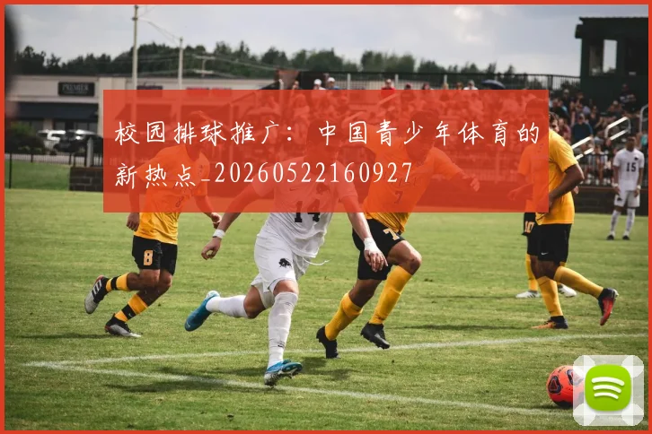 校园排球推广：中国青少年体育的新热点_20260522160927