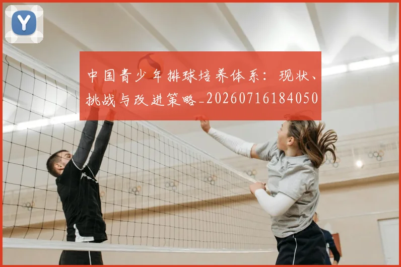 中国青少年排球培养体系：现状、挑战与改进策略_20260716184050