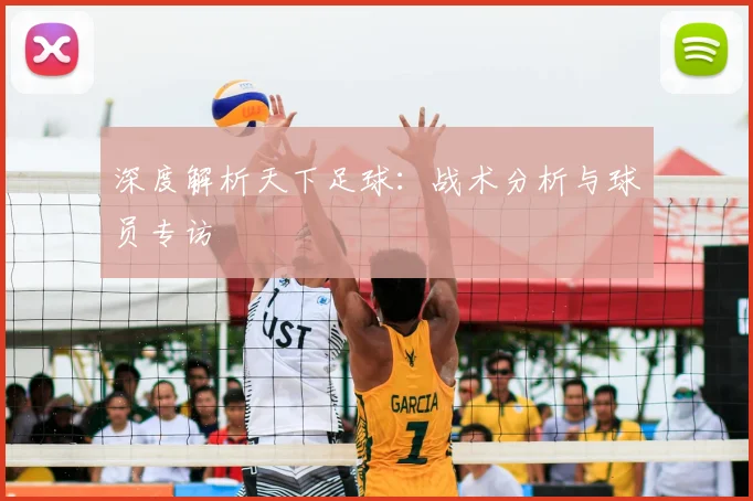 深度解析天下足球：战术分析与球员专访