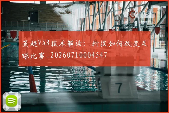英超VAR技术解读：科技如何改变足球比赛_20260710004547