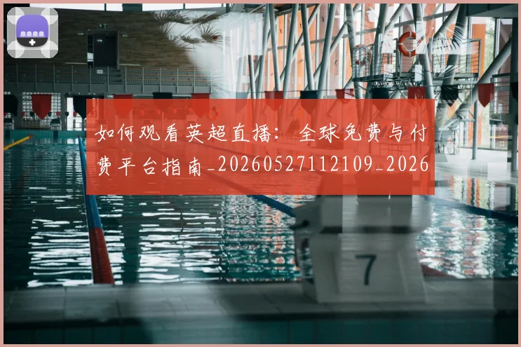 如何观看英超直播：全球免费与付费平台指南_20260527112109_20260703230850_20260722150455