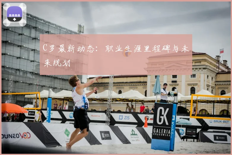 C罗最新动态：职业生涯里程碑与未来规划
