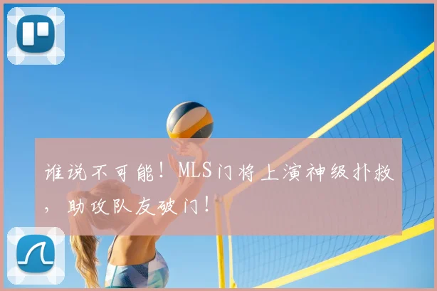 谁说不可能！MLS门将上演神级扑救，助攻队友破门！