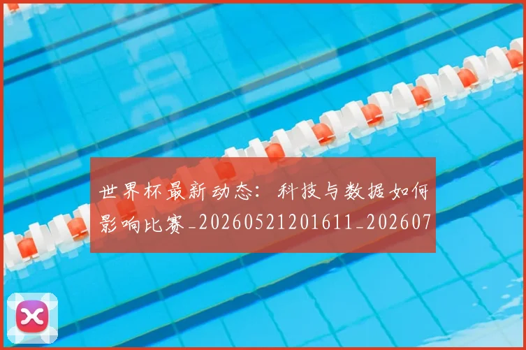 世界杯最新动态：科技与数据如何影响比赛_20260521201611_20260702174230