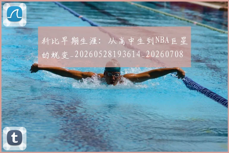 科比早期生涯:从高中生到NBA巨星的蜕变_20260528193614_20260708195315_20260802165433