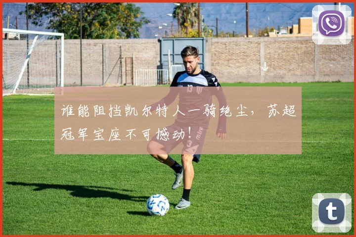 谁能阻挡凯尔特人一骑绝尘，苏超冠军宝座不可撼动！