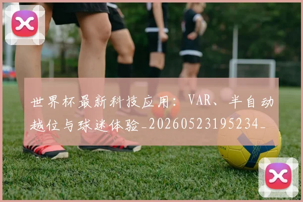 世界杯最新科技应用：VAR、半自动越位与球迷体验_20260523195234_20260702195711