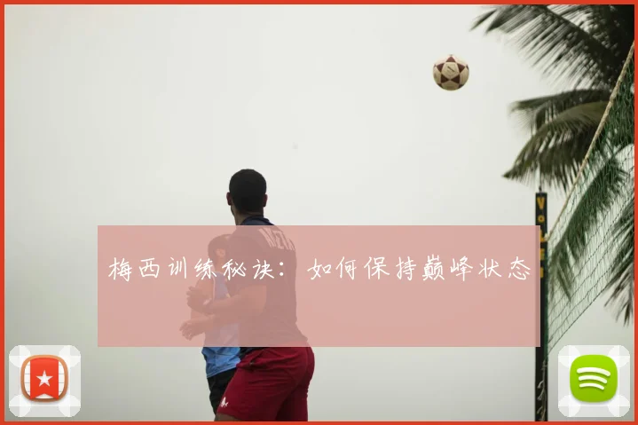 梅西训练秘诀：如何保持巅峰状态