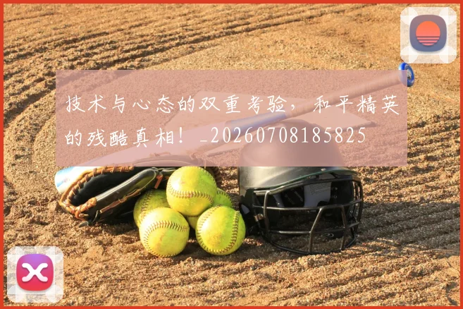 技术与心态的双重考验，和平精英的残酷真相！_20260708185825