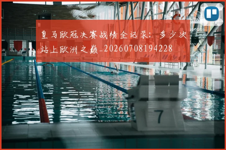 皇马欧冠决赛战绩全记录：多少次站上欧洲之巅_20260708194228