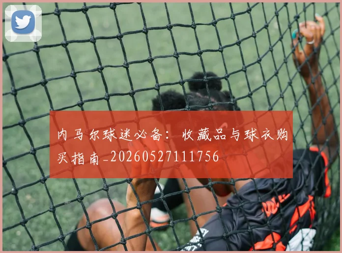 内马尔球迷必备：收藏品与球衣购买指南_20260527111756