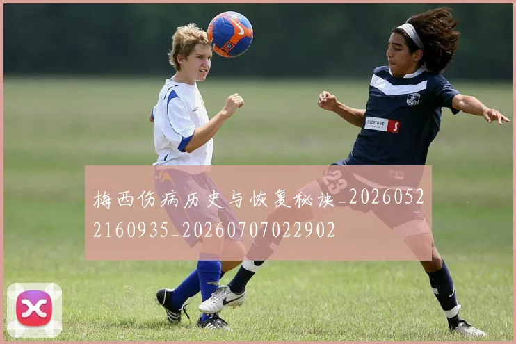 梅西伤病历史与恢复秘诀_20260522160935_20260707022902