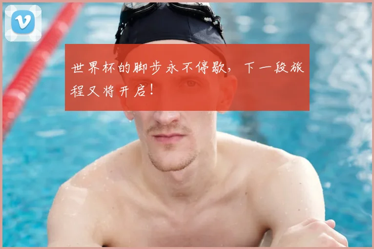 世界杯的脚步永不停歇，下一段旅程又将开启！