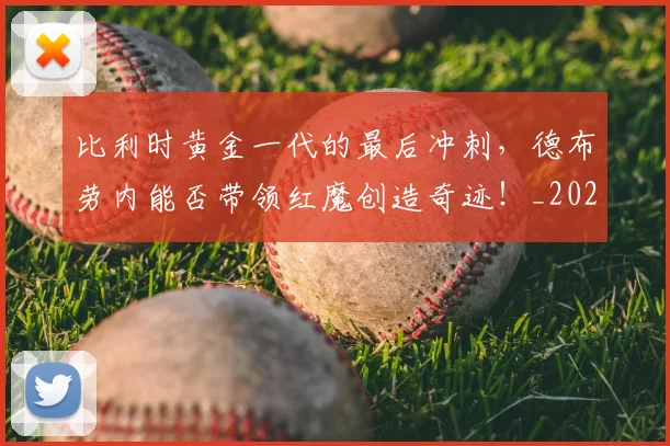 比利时黄金一代的最后冲刺，德布劳内能否带领红魔创造奇迹！_20260707152857_20260801170937