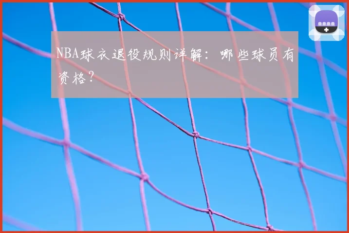 NBA球衣退役规则详解：哪些球员有资格？