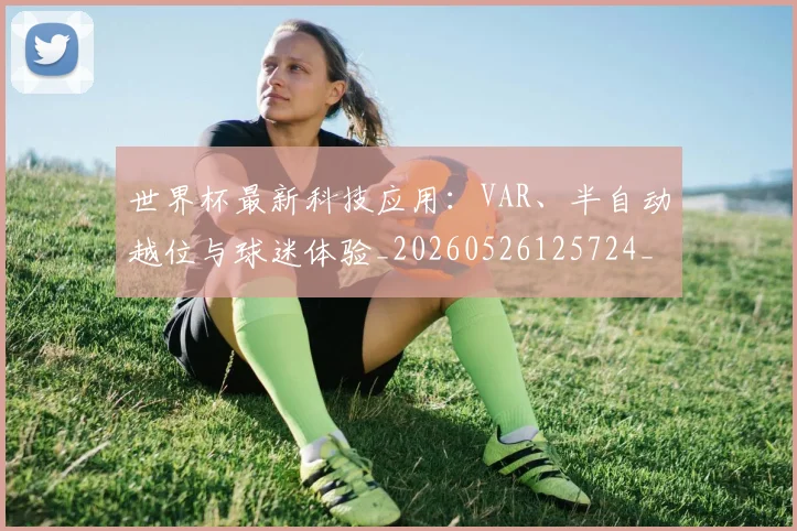 世界杯最新科技应用：VAR、半自动越位与球迷体验_20260526125724_20260702195712