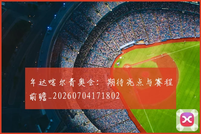 年达喀尔青奥会：期待亮点与赛程前瞻_20260704171802