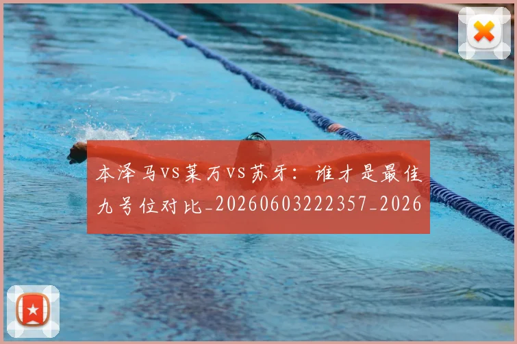 本泽马vs莱万vs苏牙：谁才是最佳九号位对比_20260603222357_20260801175908