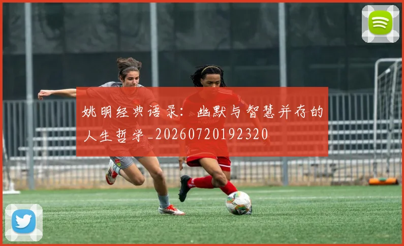 姚明经典语录：幽默与智慧并存的人生哲学_20260720192320