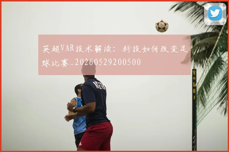 英超VAR技术解读：科技如何改变足球比赛_20260529200500
