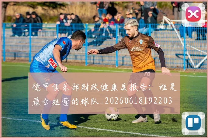 德甲俱乐部财政健康度报告：谁是最会经营的球队_20260618192203
