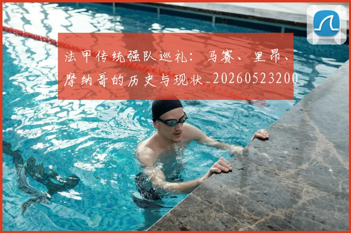 法甲传统强队巡礼：马赛、里昂、摩纳哥的历史与现状_20260523200107