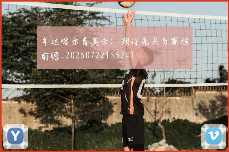 年达喀尔青奥会：期待亮点与赛程前瞻_20260722155241
