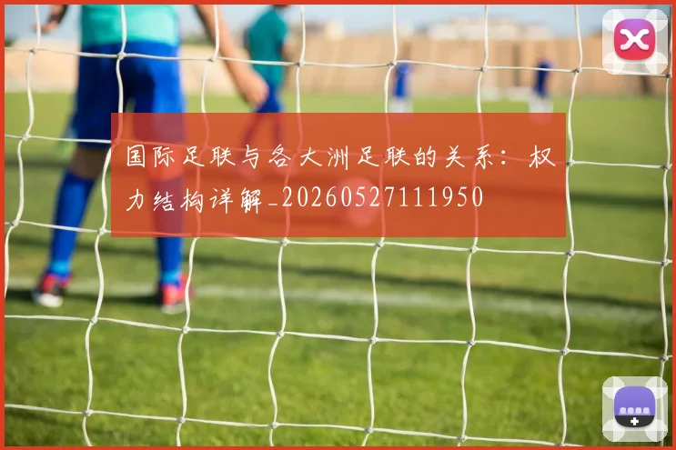 国际足联与各大洲足联的关系：权力结构详解_20260527111950