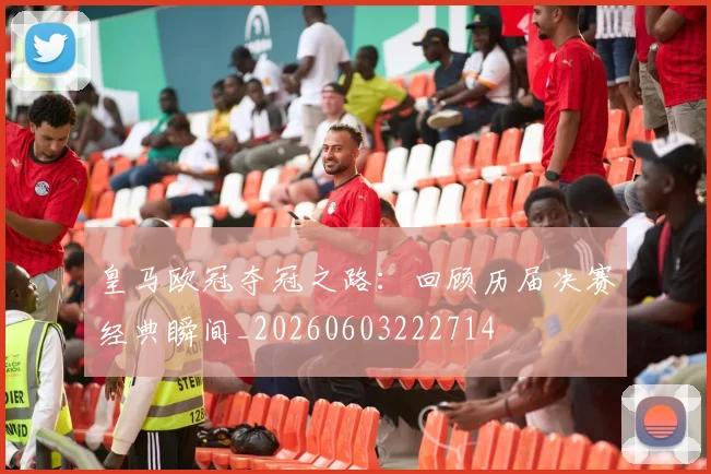 皇马欧冠夺冠之路：回顾历届决赛经典瞬间_20260603222714