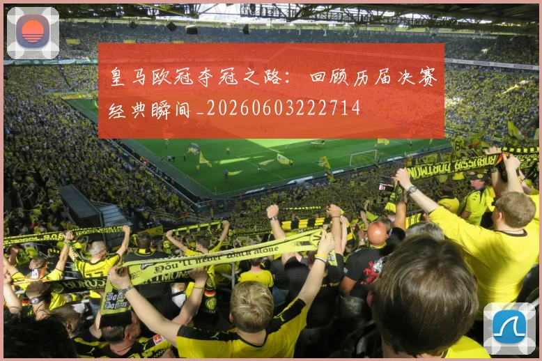 皇马欧冠夺冠之路：回顾历届决赛经典瞬间_20260603222714