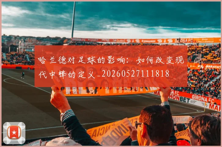 哈兰德对足球的影响:如何改变现代中锋的定义_20260527111818