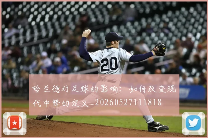哈兰德对足球的影响：如何改变现代中锋的定义_20260527111818