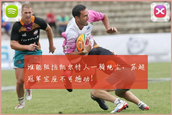 谁能阻挡凯尔特人一骑绝尘，苏超冠军宝座不可撼动！
