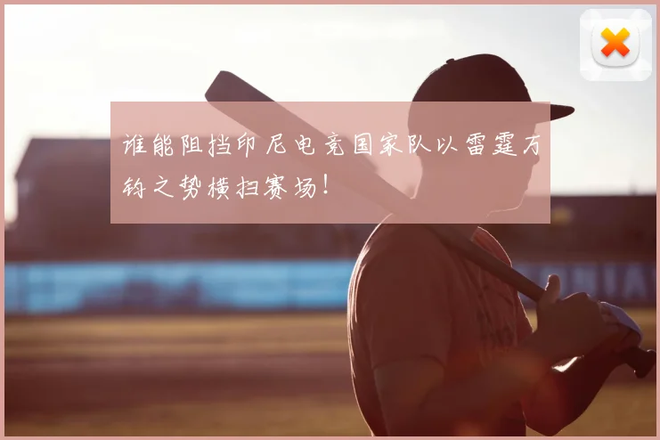 谁能阻挡印尼电竞国家队以雷霆万钧之势横扫赛场！