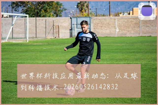 世界杯科技应用最新动态：从足球到转播技术_20260526142832