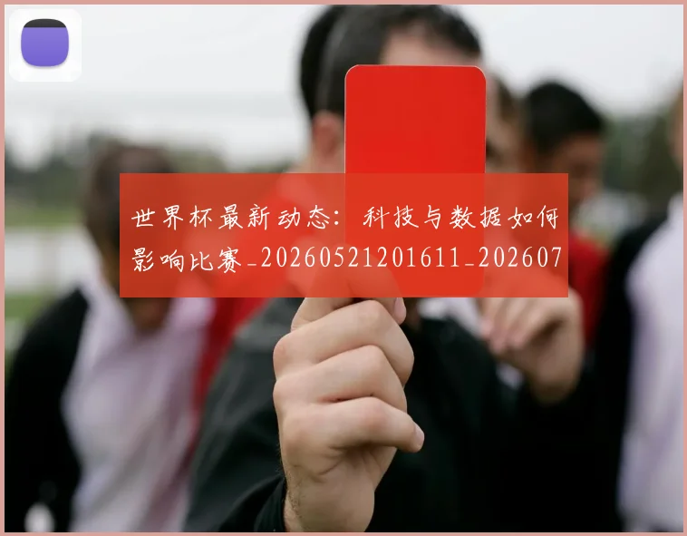 世界杯最新动态：科技与数据如何影响比赛_20260521201611_20260715191333