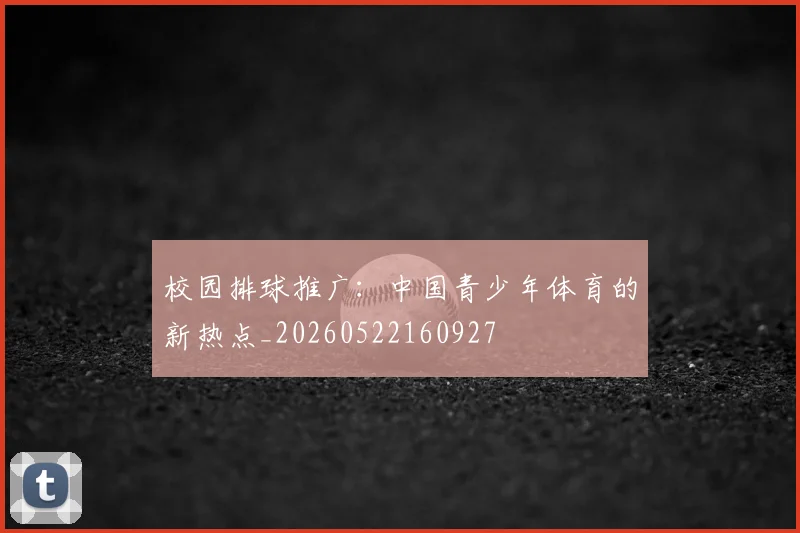 校园排球推广：中国青少年体育的新热点_20260522160927