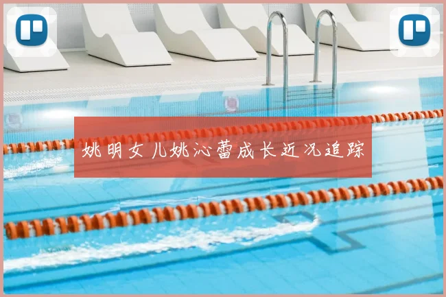 姚明女儿姚沁蕾成长近况追踪
