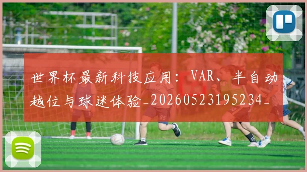 世界杯最新科技应用：VAR、半自动越位与球迷体验_20260523195234_20260702195711