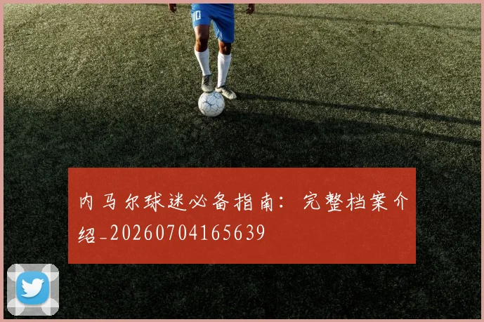 内马尔球迷必备指南：完整档案介绍_20260704165639