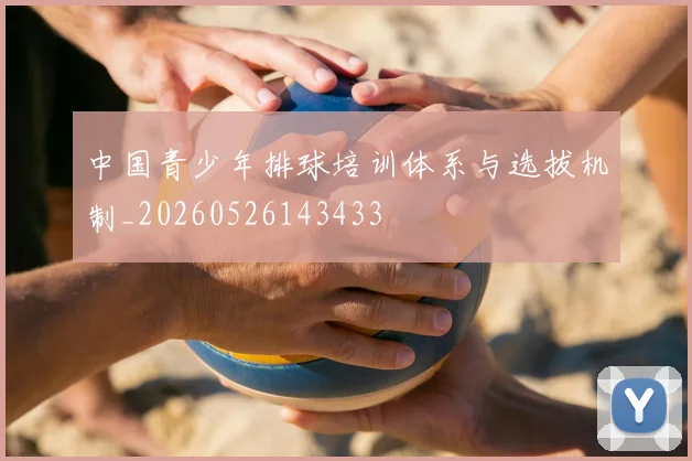 中国青少年排球培训体系与选拔机制_20260526143433