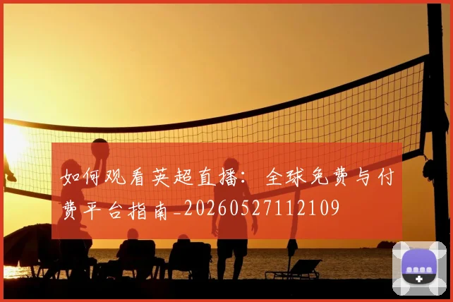如何观看英超直播:全球免费与付费平台指南_20260527112109