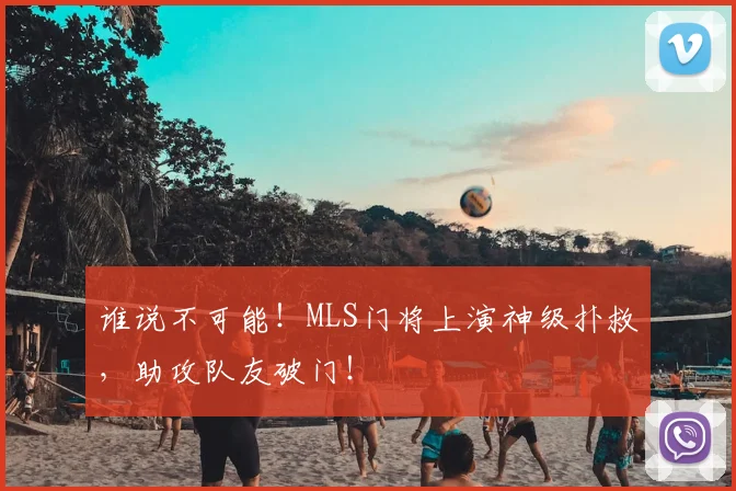 谁说不可能！MLS门将上演神级扑救，助攻队友破门！