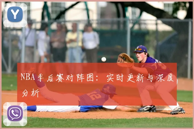 NBA季后赛对阵图：实时更新与深度分析