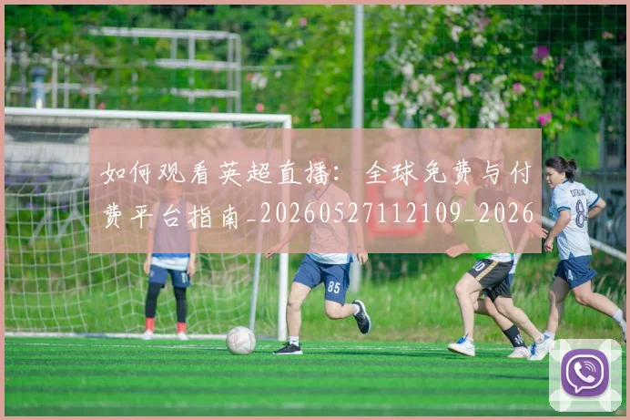 如何观看英超直播：全球免费与付费平台指南_20260527112109_20260703230850_20260722150455